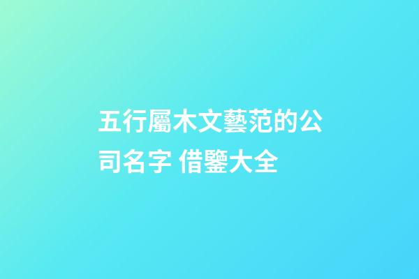 五行屬木文藝范的公司名字 借鑒大全-第1張-公司起名-玄機派